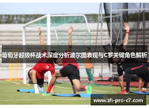 葡萄牙超级杯战术深度分析波尔图表现与C罗关键角色解析