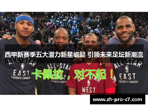 西甲新赛季五大潜力新星崛起 引领未来足坛新潮流