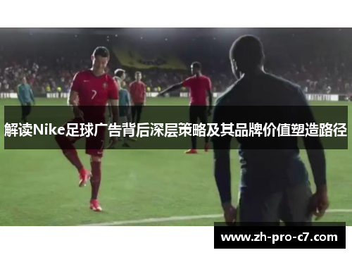 解读Nike足球广告背后深层策略及其品牌价值塑造路径