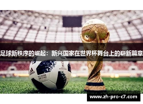 足球新秩序的崛起：新兴国家在世界杯舞台上的崭新篇章