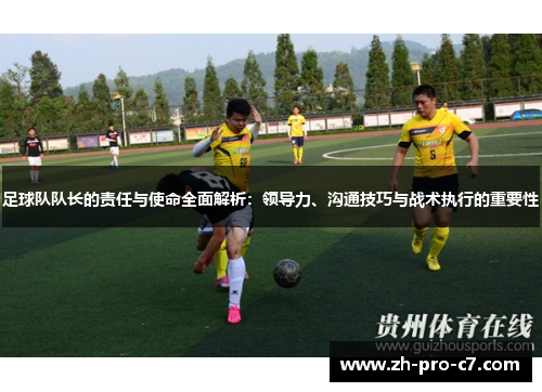 足球队队长的责任与使命全面解析：领导力、沟通技巧与战术执行的重要性