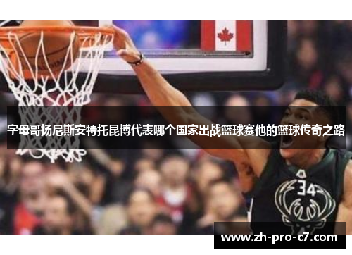 字母哥扬尼斯安特托昆博代表哪个国家出战篮球赛他的篮球传奇之路