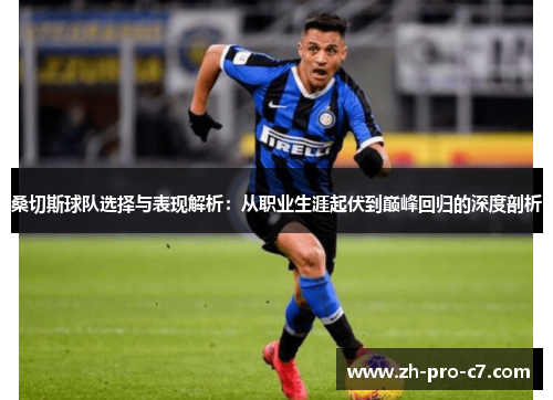 桑切斯球队选择与表现解析：从职业生涯起伏到巅峰回归的深度剖析