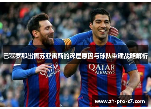 巴塞罗那出售苏亚雷斯的深层原因与球队重建战略解析