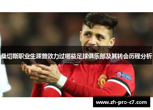 桑切斯职业生涯曾效力过哪些足球俱乐部及其转会历程分析