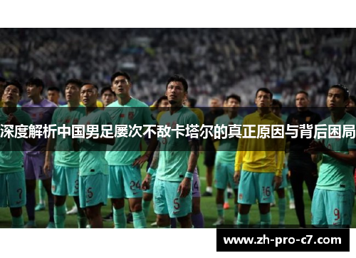深度解析中国男足屡次不敌卡塔尔的真正原因与背后困局