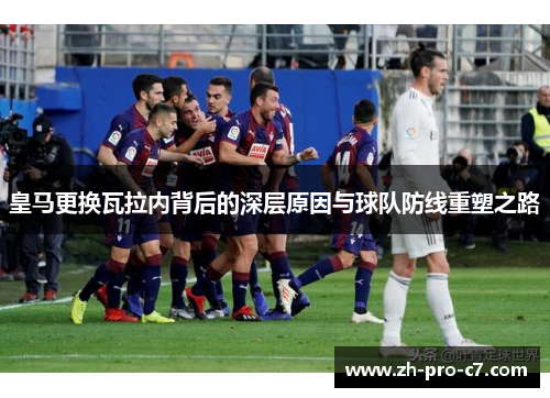 皇马更换瓦拉内背后的深层原因与球队防线重塑之路