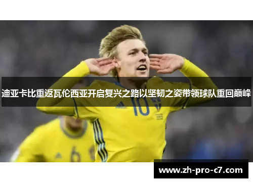 迪亚卡比重返瓦伦西亚开启复兴之路以坚韧之姿带领球队重回巅峰