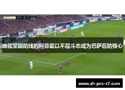 铸就坚固防线的阿劳霍以不屈斗志成为巴萨后防核心