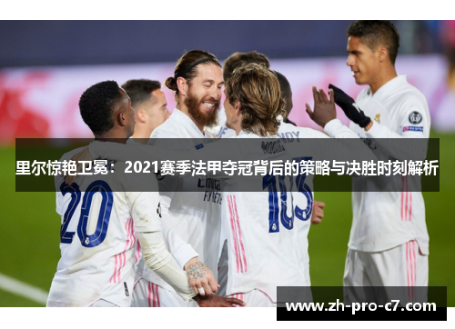 里尔惊艳卫冕:2021赛季法甲夺冠背后的策略与决胜时刻解析 里尔惊艳卫冕:2021赛季法甲夺冠背后的策略与决胜时刻解析