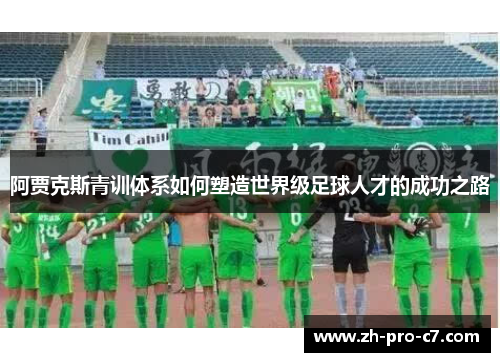 阿贾克斯青训体系如何塑造世界级足球人才的成功之路 阿贾克斯青训体系如何塑造世界级足球人才的成功之路