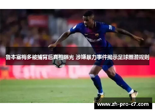 鲁本塞梅多被捕背后真相曝光 涉嫌暴力事件揭示足球圈潜规则
