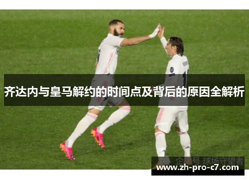 齐达内与皇马解约的时间点及背后的原因全解析