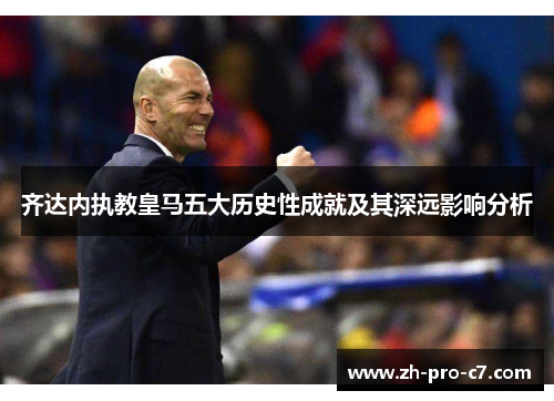 齐达内执教皇马五大历史性成就及其深远影响分析 齐达内执教皇马五大历史性成就及其深远影响分析