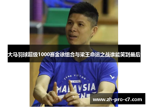 大马羽球超级1000赛金徐组合与梁王命运之战谁能笑到最后 大马羽球超级1000赛金徐组合与梁王命运之战谁能笑到最后