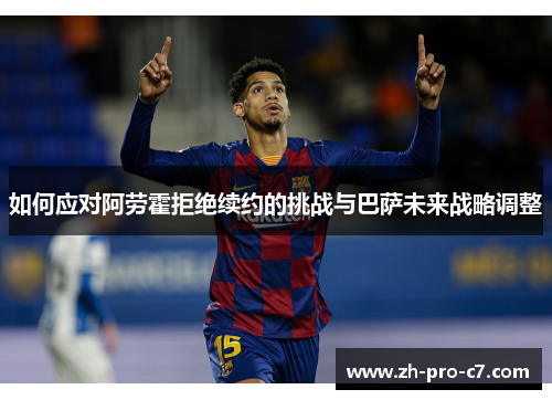 如何应对阿劳霍拒绝续约的挑战与巴萨未来战略调整 如何应对阿劳霍拒绝续约的挑战与巴萨未来战略调整
