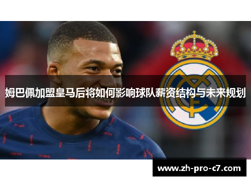 姆巴佩加盟皇马后将如何影响球队薪资结构与未来规划