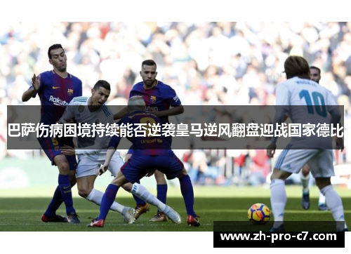 巴萨伤病困境持续能否逆袭皇马逆风翻盘迎战国家德比