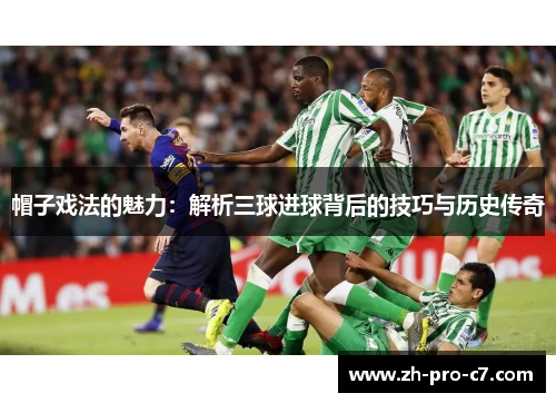 帽子戏法的魅力：解析三球进球背后的技巧与历史传奇