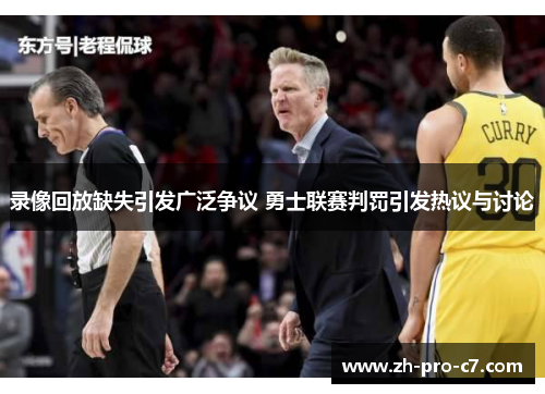 录像回放缺失引发广泛争议 勇士联赛判罚引发热议与讨论