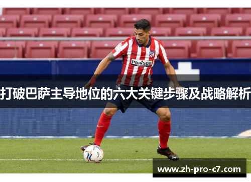 打破巴萨主导地位的六大关键步骤及战略解析
