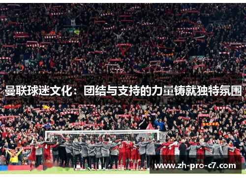曼联球迷文化:团结与支持的力量铸就独特氛围 曼联球迷文化:团结与支持的力量铸就独特氛围