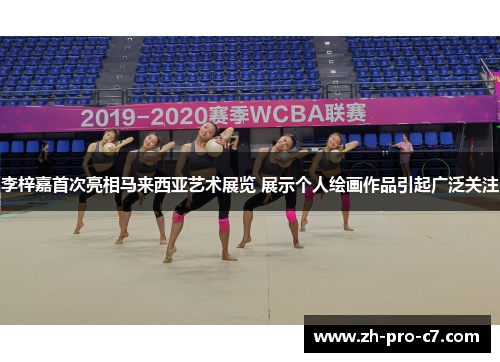 李梓嘉首次亮相马来西亚艺术展览 展示个人绘画作品引起广泛关注