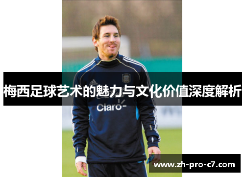 梅西足球艺术的魅力与文化价值深度解析 梅西足球艺术的魅力与文化价值深度解析