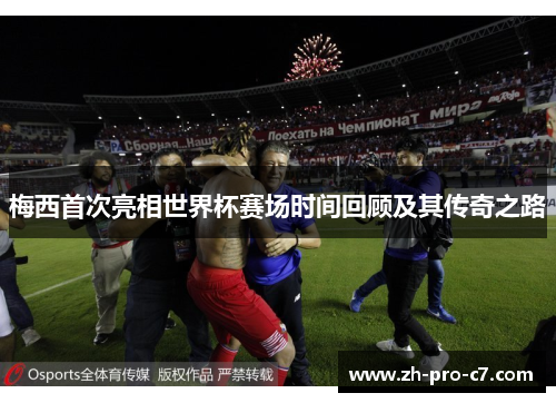 梅西首次亮相世界杯赛场时间回顾及其传奇之路 梅西首次亮相世界杯赛场时间回顾及其传奇之路