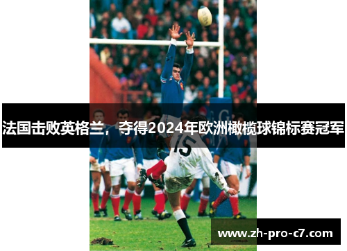 法国击败英格兰,夺得2024年欧洲橄榄球锦标赛冠军 法国击败英格兰,夺得2024年欧洲橄榄球锦标赛冠军