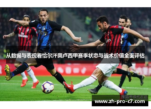 从数据与表现看恰尔汗奥卢西甲赛季状态与战术价值全面评估
