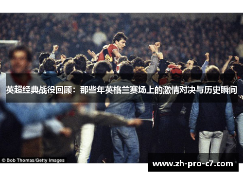 英超经典战役回顾：那些年英格兰赛场上的激情对决与历史瞬间
