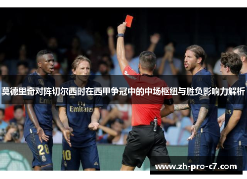 莫德里奇对阵切尔西时在西甲争冠中的中场枢纽与胜负影响力解析