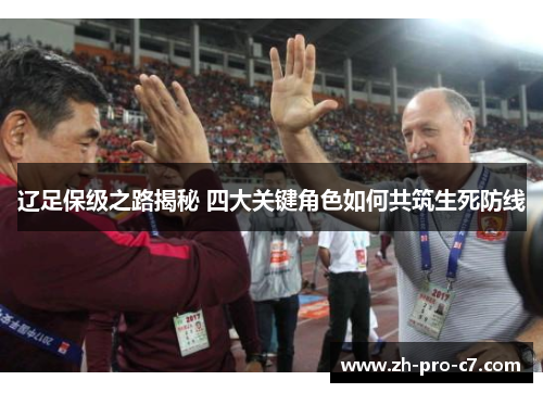 辽足保级之路揭秘 四大关键角色如何共筑生死防线
