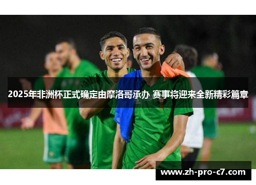 2025年非洲杯正式确定由摩洛哥承办 赛事将迎来全新精彩篇章