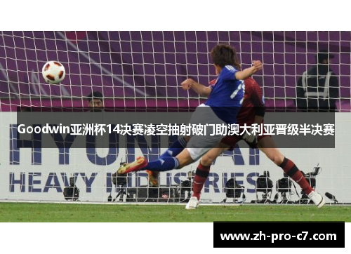 Goodwin亚洲杯14决赛凌空抽射破门助澳大利亚晋级半决赛