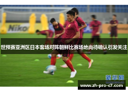 世预赛亚洲区日本客场对阵朝鲜比赛场地尚待确认引发关注