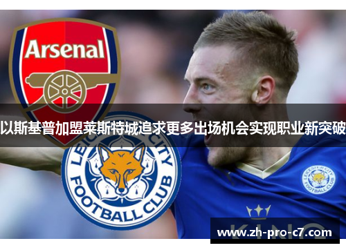 以斯基普加盟莱斯特城追求更多出场机会实现职业新突破 以斯基普加盟莱斯特城追求更多出场机会实现职业新突破