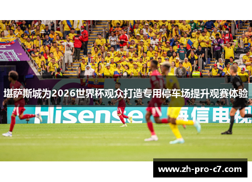 堪萨斯城为2026世界杯观众打造专用停车场提升观赛体验 堪萨斯城为2026世界杯观众打造专用停车场提升观赛体验