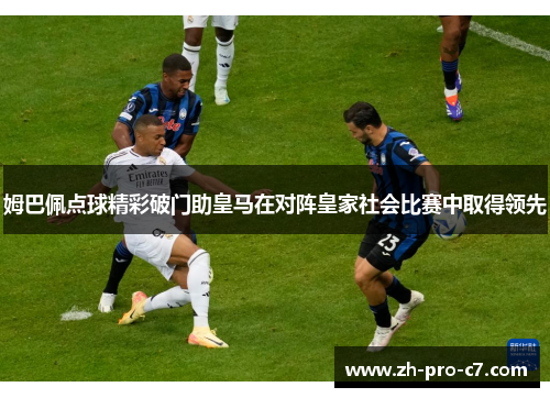 姆巴佩点球精彩破门助皇马在对阵皇家社会比赛中取得领先