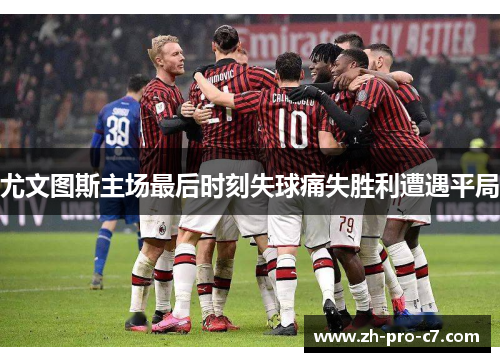 尤文图斯主场最后时刻失球痛失胜利遭遇平局