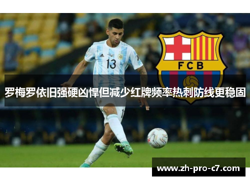 罗梅罗依旧强硬凶悍但减少红牌频率热刺防线更稳固 罗梅罗依旧强硬凶悍但减少红牌频率热刺防线更稳固
