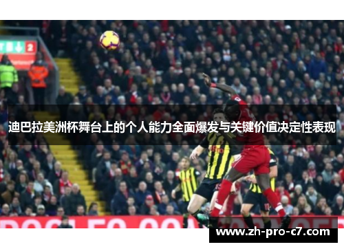 迪巴拉美洲杯舞台上的个人能力全面爆发与关键价值决定性表现