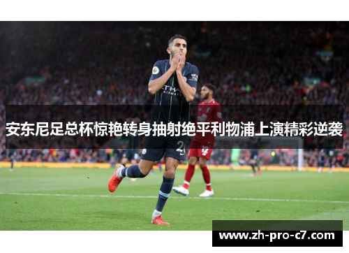 安东尼足总杯惊艳转身抽射绝平利物浦上演精彩逆袭
