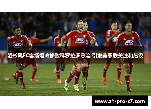 洛杉矶FC客场爆冷惨败科罗拉多急流 引发美职联关注和热议