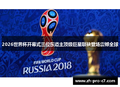 2026世界杯开幕式三位东道主顶级巨星联袂登场震撼全球 2026世界杯开幕式三位东道主顶级巨星联袂登场震撼全球