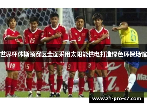 世界杯休斯顿赛区全面采用太阳能供电打造绿色环保场馆 世界杯休斯顿赛区全面采用太阳能供电打造绿色环保场馆