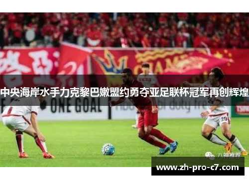 中央海岸水手力克黎巴嫩盟约勇夺亚足联杯冠军再创辉煌