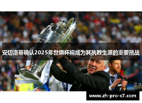 安切洛蒂确认2025年世俱杯将成为其执教生涯的重要挑战