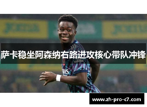 萨卡稳坐阿森纳右路进攻核心带队冲锋 萨卡稳坐阿森纳右路进攻核心带队冲锋